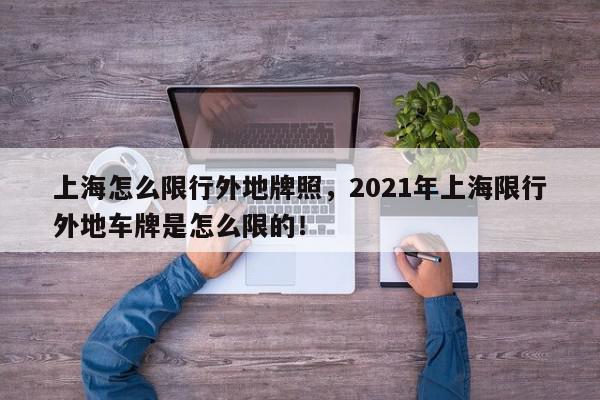 上海怎么限行外地牌照，2021年上海限行外地车牌是怎么限的！-第1张图片-我家生活百科