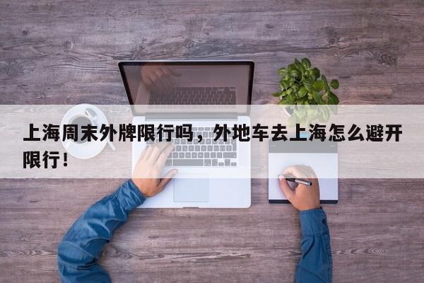 上海周末外牌限行吗，外地车去上海怎么避开限行！-第1张图片-我家生活百科