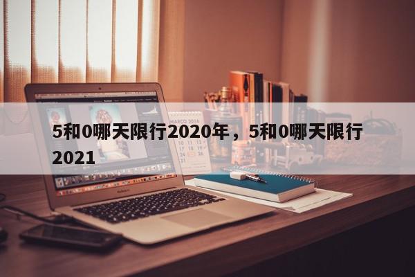5和0哪天限行2020年，5和0哪天限行2021-第1张图片-我家生活百科