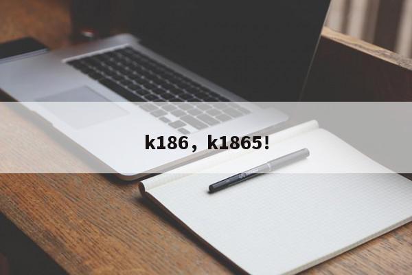 k186，k1865！-第1张图片-我家生活百科