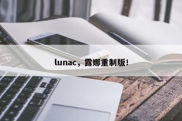 lunac，露娜重制版！-第1张图片-我家生活百科