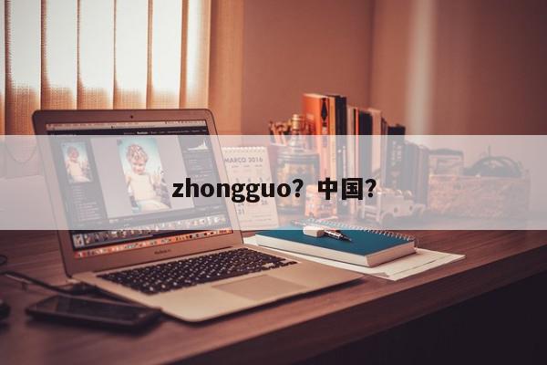 zhongguo？中国？-第1张图片-我家生活百科