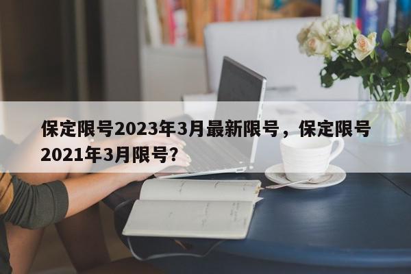 保定限号2023年3月最新限号，保定限号2021年3月限号？-第1张图片-我家生活百科