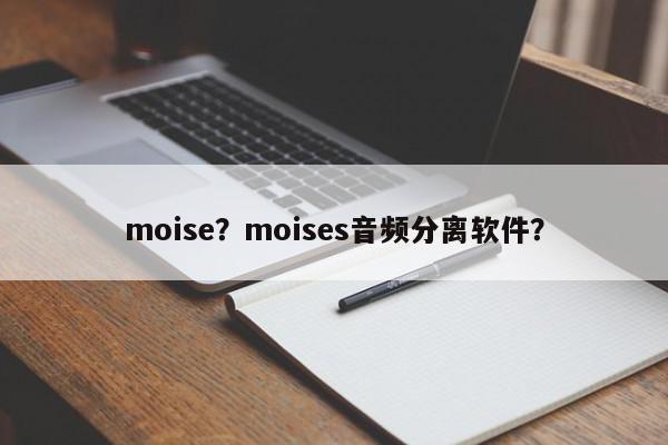 moise？moises音频分离软件？-第1张图片-我家生活百科