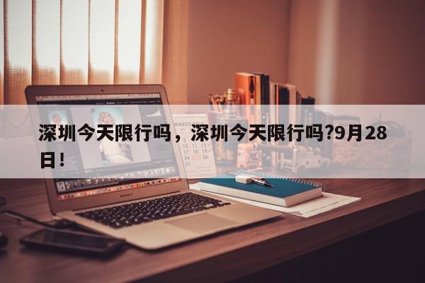 深圳今天限行吗，深圳今天限行吗?9月28日！-第1张图片-我家生活百科