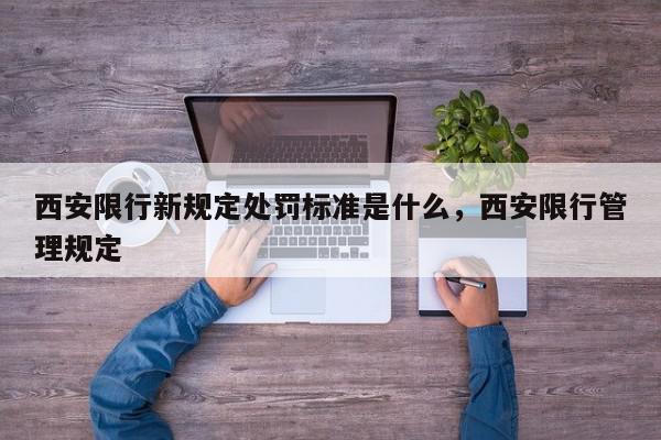 西安限行新规定处罚标准是什么，西安限行管理规定-第1张图片-我家生活百科