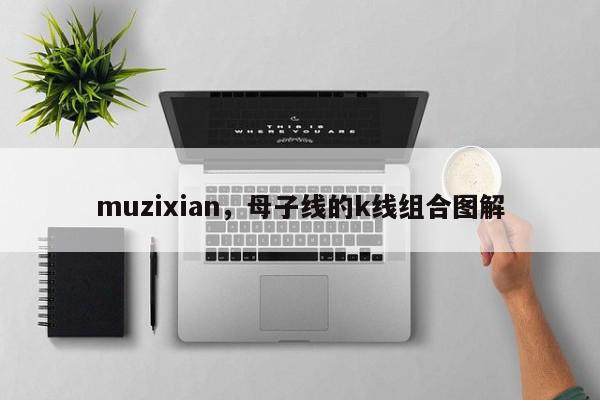 muzixian，母子线的k线组合图解-第1张图片-我家生活百科