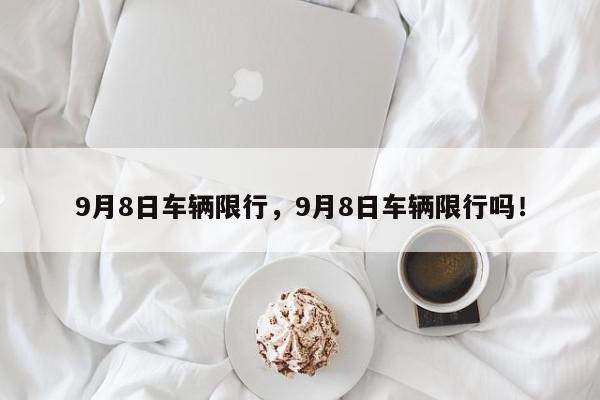 9月8日车辆限行，9月8日车辆限行吗！-第1张图片-我家生活百科