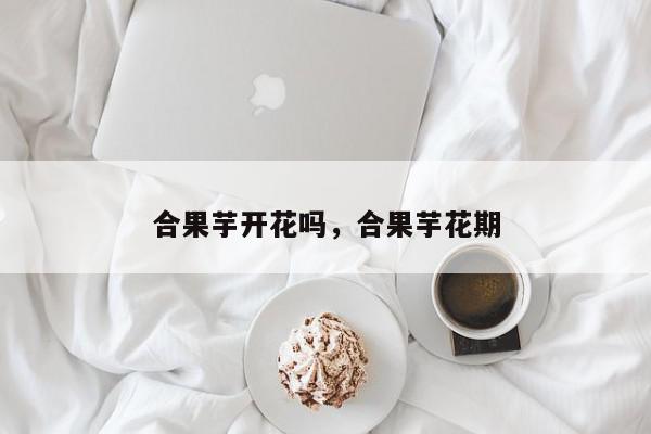 合果芋开花吗，合果芋花期-第1张图片-我家生活百科