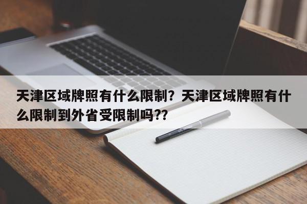 天津区域牌照有什么限制？天津区域牌照有什么限制到外省受限制吗?？-第1张图片-我家生活百科