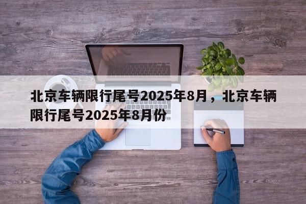 北京车辆限行尾号2025年8月，北京车辆限行尾号2025年8月份-第1张图片-我家生活百科