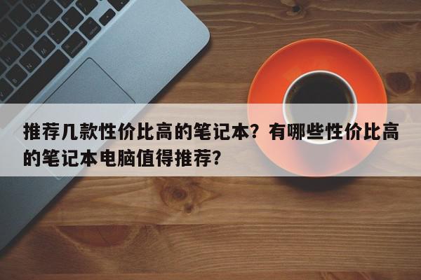 推荐几款性价比高的笔记本？有哪些性价比高的笔记本电脑值得推荐？-第1张图片-我家生活百科