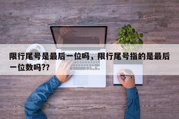 限行尾号是最后一位吗，限行尾号指的是最后一位数吗?？-第1张图片-我家生活百科