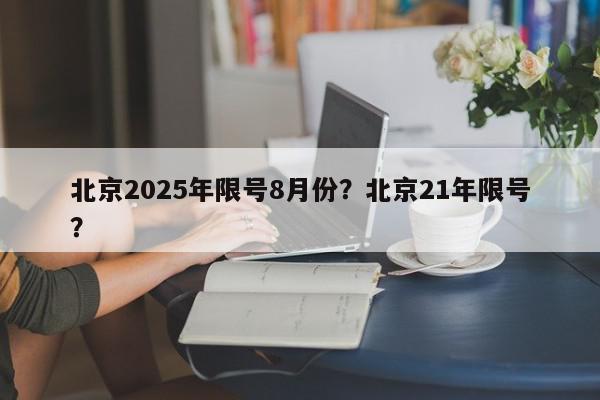 北京2025年限号8月份？北京21年限号？-第1张图片-我家生活百科