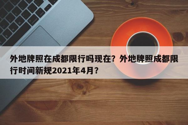 外地牌照在成都限行吗现在？外地牌照成都限行时间新规2021年4月？-第1张图片-我家生活百科