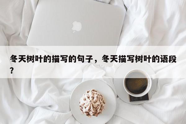 冬天树叶的描写的句子，冬天描写树叶的语段？-第1张图片-我家生活百科