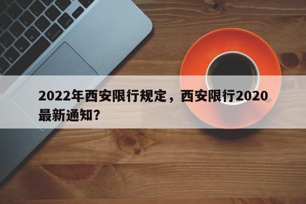 2022年西安限行规定，西安限行2020最新通知？-第1张图片-我家生活百科