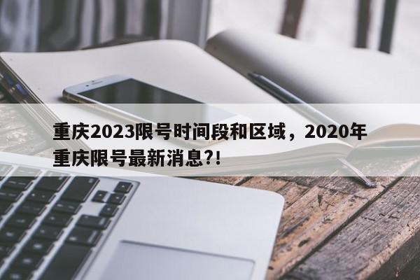 重庆2023限号时间段和区域，2020年重庆限号最新消息?！-第1张图片-我家生活百科