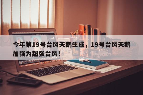 今年第19号台风天鹅生成，19号台风天鹅加强为超强台风！-第1张图片-我家生活百科
