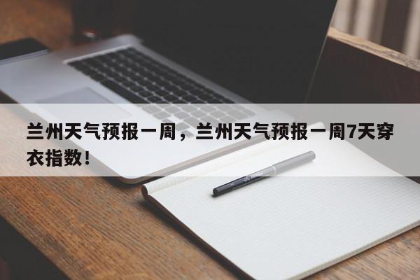 兰州天气预报一周，兰州天气预报一周7天穿衣指数！-第1张图片-我家生活百科
