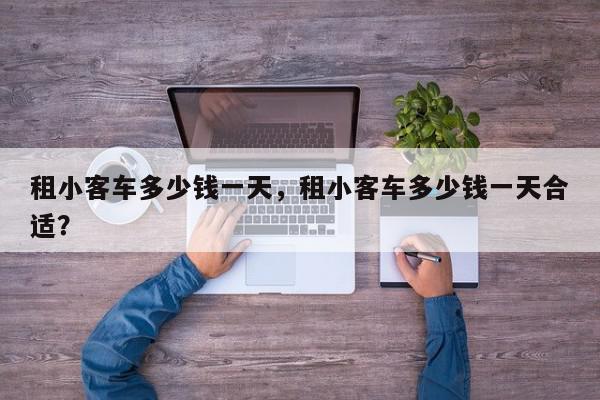 租小客车多少钱一天，租小客车多少钱一天合适？-第1张图片-我家生活百科