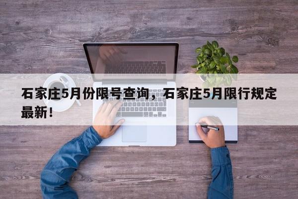石家庄5月份限号查询，石家庄5月限行规定最新！-第1张图片-我家生活百科