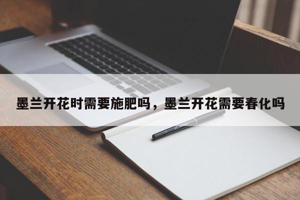 墨兰开花时需要施肥吗，墨兰开花需要春化吗-第1张图片-我家生活百科