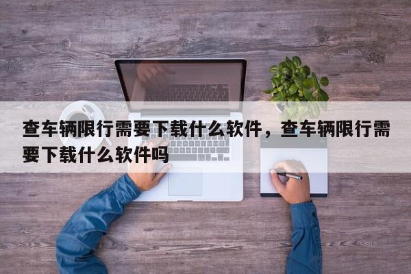 查车辆限行需要下载什么软件，查车辆限行需要下载什么软件吗-第1张图片-我家生活百科