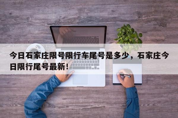 今日石家庄限号限行车尾号是多少，石家庄今日限行尾号最新！-第1张图片-我家生活百科