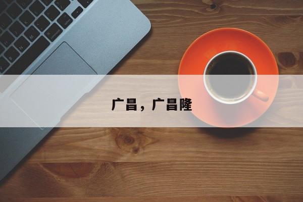 广昌，广昌隆-第1张图片-我家生活百科
