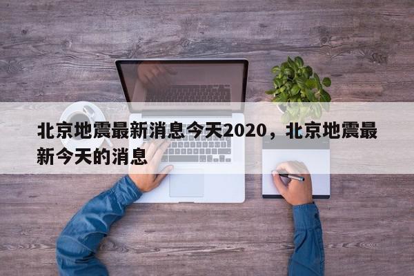 北京地震最新消息今天2020，北京地震最新今天的消息-第1张图片-我家生活百科