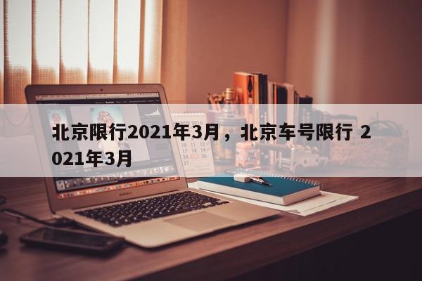 北京限行2021年3月，北京车号限行 2021年3月-第1张图片-我家生活百科