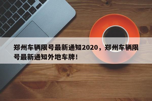 郑州车辆限号最新通知2020，郑州车辆限号最新通知外地车牌！-第1张图片-我家生活百科