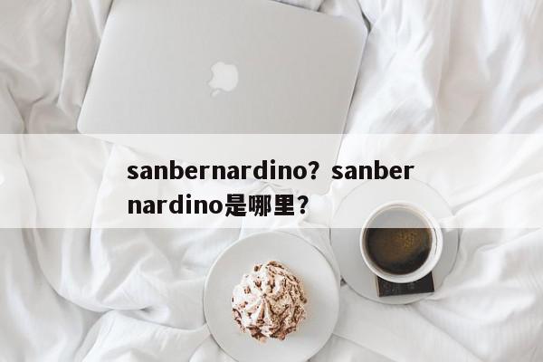 sanbernardino？sanbernardino是哪里？-第1张图片-我家生活百科