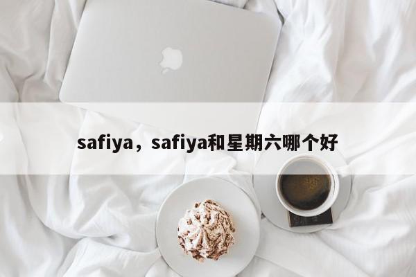 safiya，safiya和星期六哪个好-第1张图片-我家生活百科