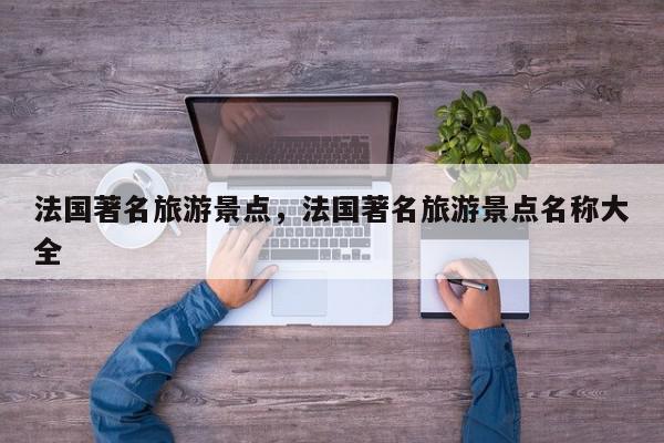 法国著名旅游景点，法国著名旅游景点名称大全-第1张图片-我家生活百科
