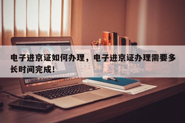 电子进京证如何办理，电子进京证办理需要多长时间完成！-第1张图片-我家生活百科