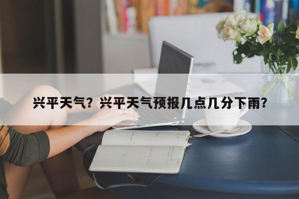 兴平天气？兴平天气预报几点几分下雨？-第1张图片-我家生活百科