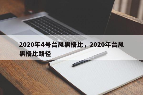 2020年4号台风黑格比，2020年台风黑格比路径-第1张图片-我家生活百科