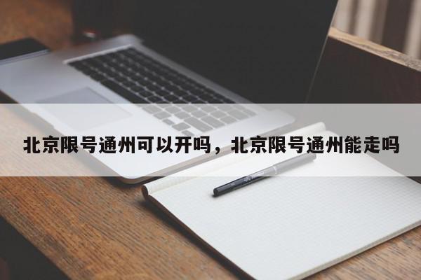 北京限号通州可以开吗，北京限号通州能走吗-第1张图片-我家生活百科