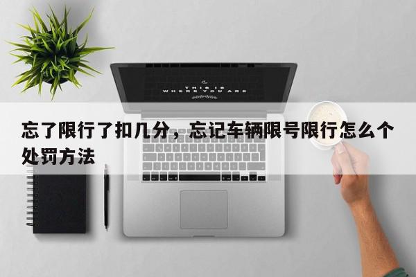 忘了限行了扣几分，忘记车辆限号限行怎么个处罚方法-第1张图片-我家生活百科