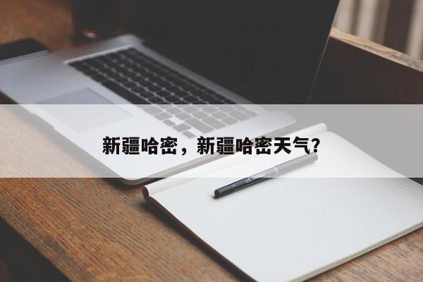 新疆哈密，新疆哈密天气？-第1张图片-我家生活百科