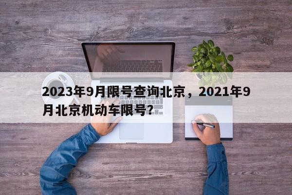 2023年9月限号查询北京，2021年9月北京机动车限号？-第1张图片-我家生活百科