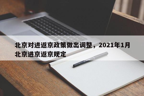 北京对进返京政策做出调整，2021年1月北京进京返京规定-第1张图片-我家生活百科