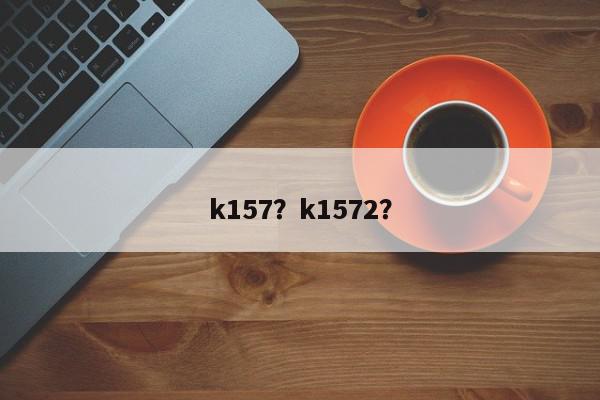 k157？k1572？-第1张图片-我家生活百科