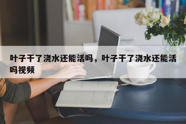 叶子干了浇水还能活吗，叶子干了浇水还能活吗视频-第1张图片-我家生活百科