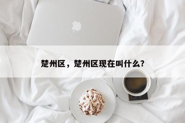 楚州区，楚州区现在叫什么？-第1张图片-我家生活百科