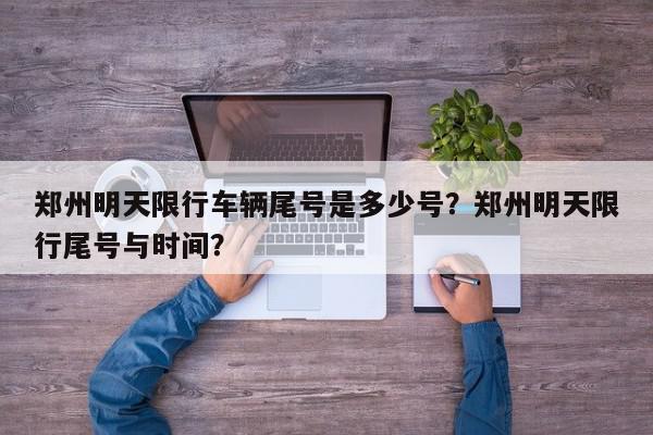 郑州明天限行车辆尾号是多少号？郑州明天限行尾号与时间？-第1张图片-我家生活百科