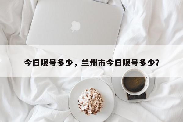 今日限号多少，兰州市今日限号多少？-第1张图片-我家生活百科