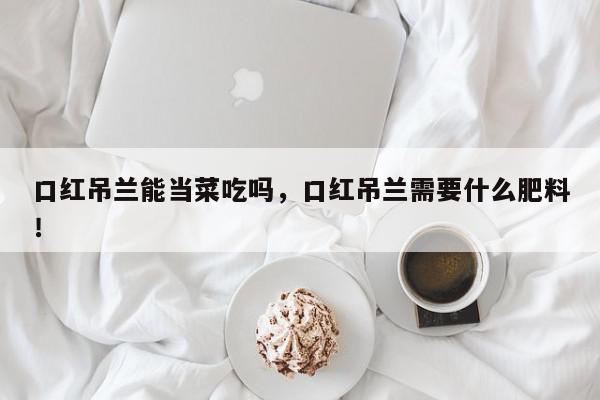 口红吊兰能当菜吃吗，口红吊兰需要什么肥料！-第1张图片-我家生活百科